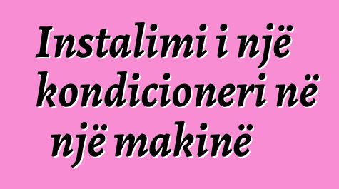 Instalimi i një kondicioneri në një makinë