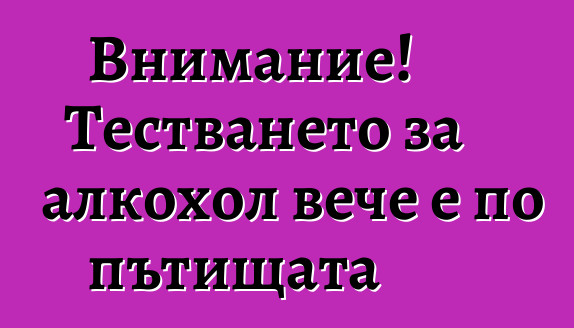 Внимание! Тестването за алкохол вече е по пътищата