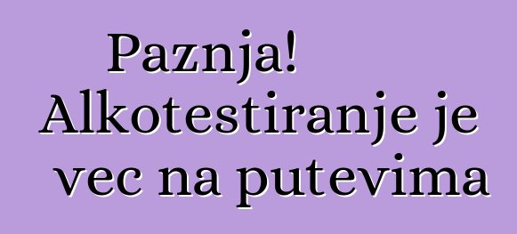 Pažnja! Alkotestiranje je već na putevima