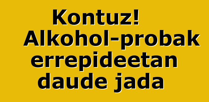 Kontuz! Alkohol-probak errepideetan daude jada