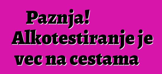 Pažnja! Alkotestiranje je već na cestama