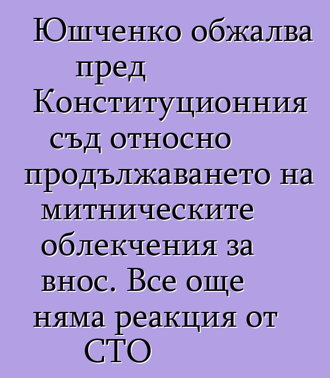 Юшченко обжалва пред Конституционния съд относно продължаването на митническите облекчения за внос. Все още няма реакция от СТО