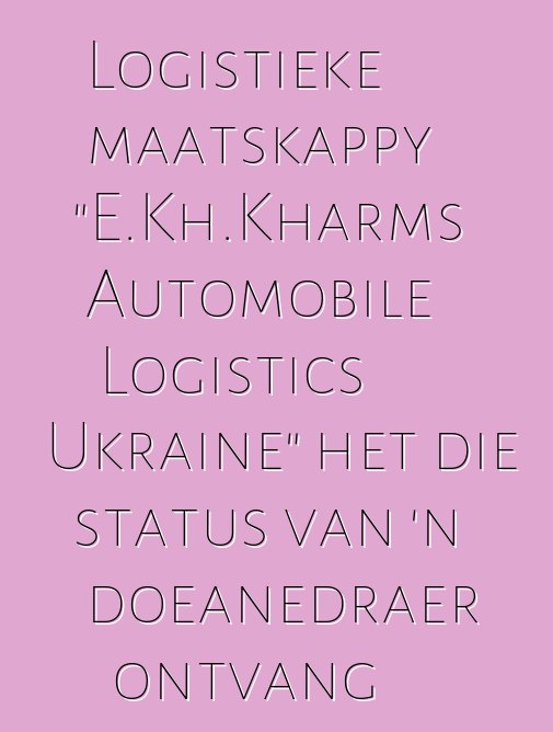Logistieke maatskappy "E.Kh.Kharms Automobile Logistics Ukraine" het die status van 'n doeanedraer ontvang