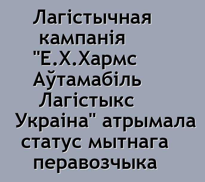 Лагістычная кампанія "Е.Х.Хармс Аўтамабіль Лагістыкс Украіна" атрымала статус мытнага перавозчыка