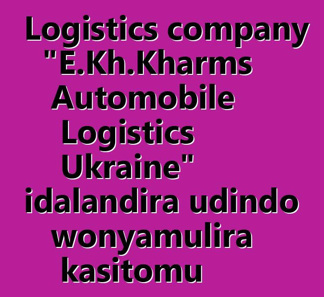 Logistics company "E.Kh.Kharms Automobile Logistics Ukraine" idalandira udindo wonyamulira kasitomu