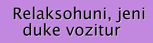 Relaksohuni, jeni duke vozitur