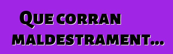 Que corran maldestrament...