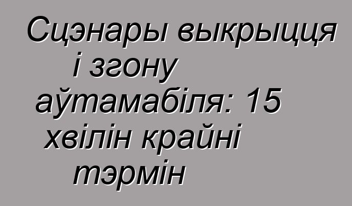 Сцэнары выкрыцця і згону аўтамабіля: 15 хвілін крайні тэрмін