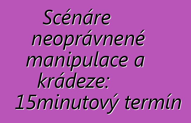 Scénáře neoprávněné manipulace a krádeže: 15minutový termín
