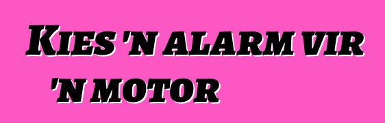 Kies 'n alarm vir 'n motor