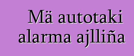 Mä autotaki alarma ajlliña