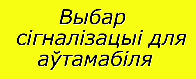 Выбар сігналізацыі для аўтамабіля