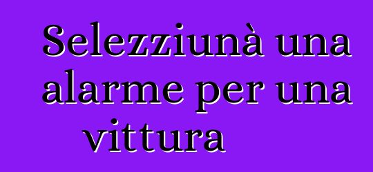 Selezziunà una alarme per una vittura
