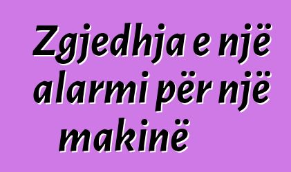 Zgjedhja e një alarmi për një makinë