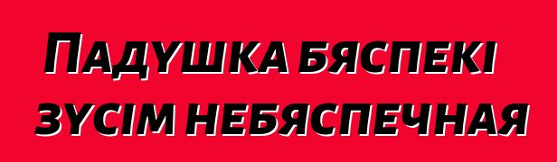 Падушка бяспекі зусім небяспечная
