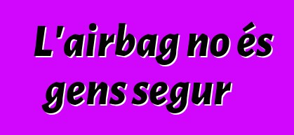 L'airbag no és gens segur