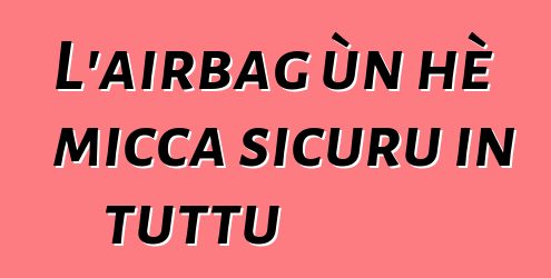 L'airbag ùn hè micca sicuru in tuttu