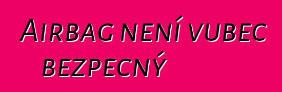Airbag není vůbec bezpečný