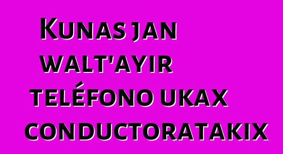 Kunas jan walt’ayir teléfono ukax conductoratakix