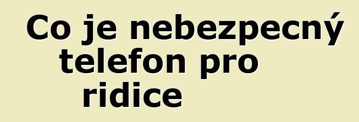 Co je nebezpečný telefon pro řidiče