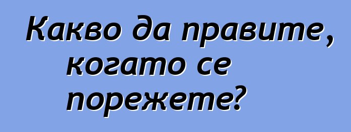 Какво да правите, когато се порежете?