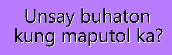 Unsay buhaton kung maputol ka?