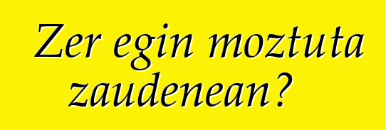 Zer egin moztuta zaudenean?