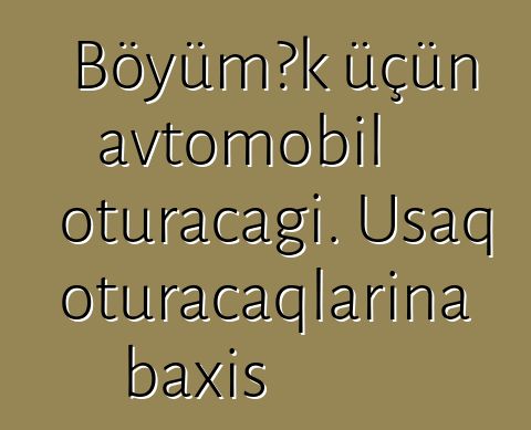 Böyümək üçün avtomobil oturacağı. Uşaq oturacaqlarına baxış