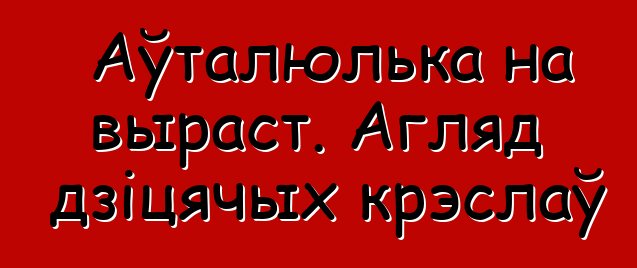 Аўталюлька на выраст. Агляд дзіцячых крэслаў