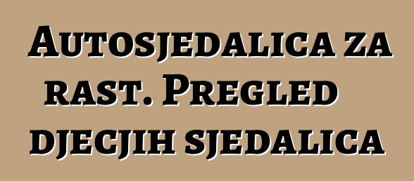 Autosjedalica za rast. Pregled dječjih sjedalica