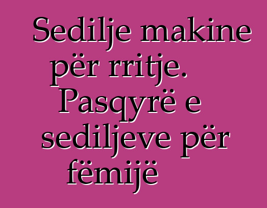 Sedilje makine për rritje. Pasqyrë e sediljeve për fëmijë