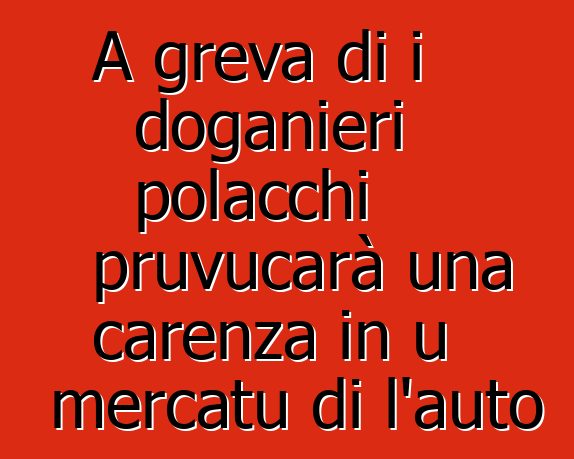 A greva di i doganieri polacchi pruvucarà una carenza in u mercatu di l'auto