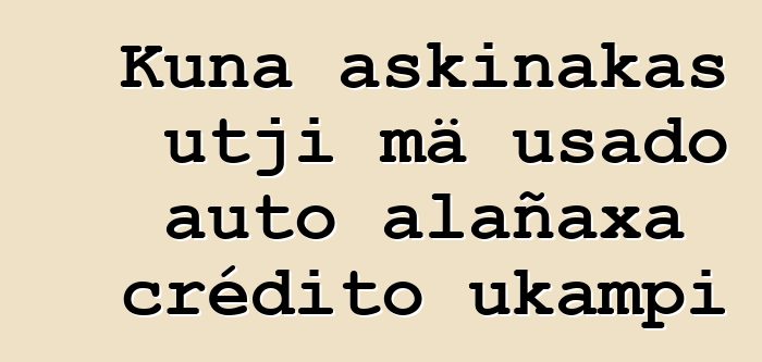 Kuna askinakas utji mä usado auto alañaxa crédito ukampi