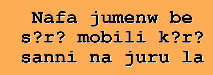 Nafa jumɛnw bɛ sɔrɔ mobili kɔrɔ sanni na juru la