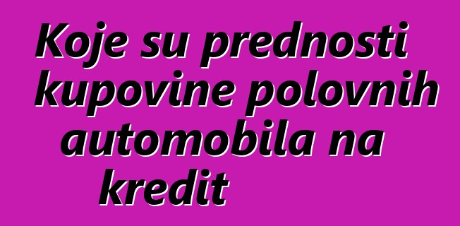 Koje su prednosti kupovine polovnih automobila na kredit