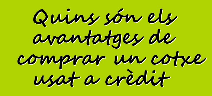 Quins són els avantatges de comprar un cotxe usat a crèdit