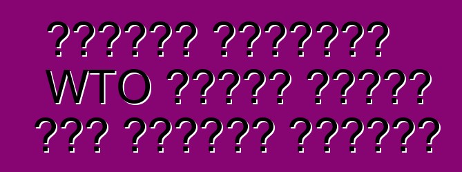 ኤክስፐርት ይተነብያል፡ WTO በዩክሬን የጉምሩክ ታሪፍ እንዲቀንስ አይፈልግም