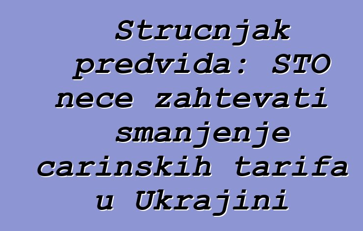 Stručnjak predviđa: STO neće zahtevati smanjenje carinskih tarifa u Ukrajini
