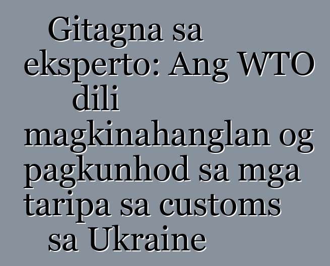 Gitagna sa eksperto: Ang WTO dili magkinahanglan og pagkunhod sa mga taripa sa customs sa Ukraine