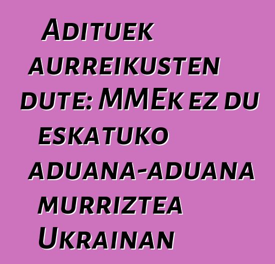 Adituek aurreikusten dute: MMEk ez du eskatuko aduana-aduana murriztea Ukrainan