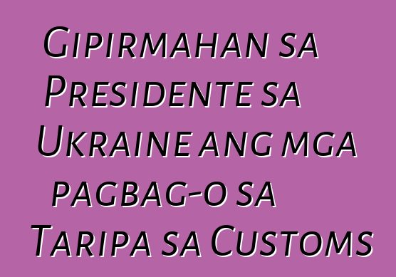 Gipirmahan sa Presidente sa Ukraine ang mga pagbag-o sa Taripa sa Customs