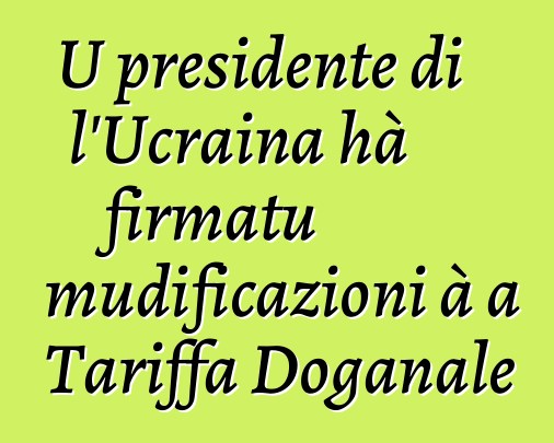 U presidente di l'Ucraina hà firmatu mudificazioni à a Tariffa Doganale