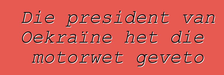 Die president van Oekraïne het die motorwet geveto