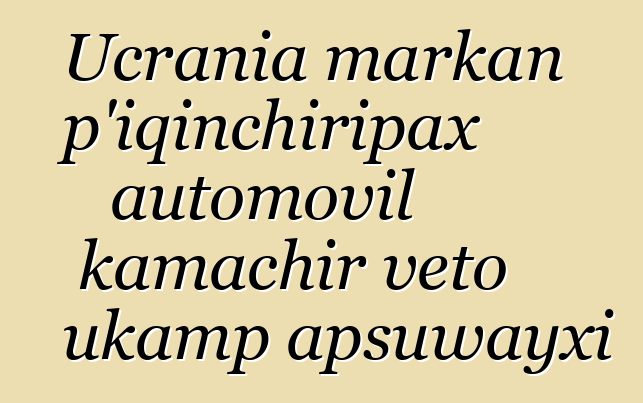 Ucrania markan p’iqinchiripax automovil kamachir veto ukamp apsuwayxi