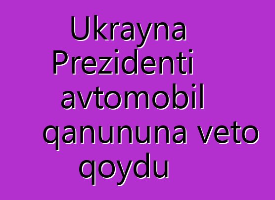 Ukrayna Prezidenti avtomobil qanununa veto qoydu