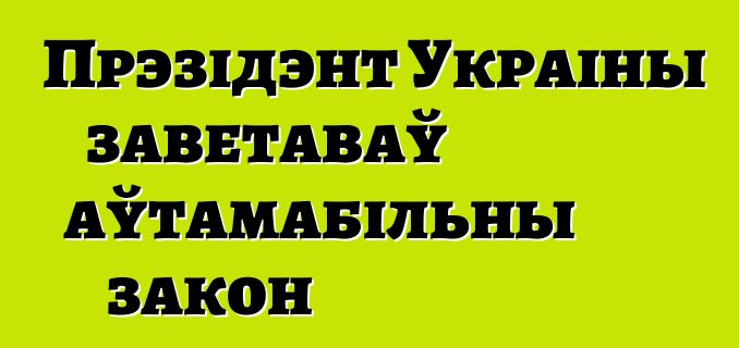 Прэзідэнт Украіны заветаваў аўтамабільны закон