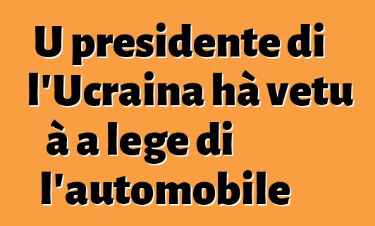 U presidente di l'Ucraina hà vetu à a lege di l'automobile