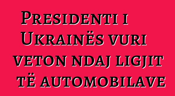 Presidenti i Ukrainës vuri veton ndaj ligjit të automobilave