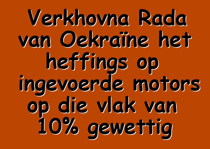 Verkhovna Rada van Oekraïne het heffings op ingevoerde motors op die vlak van 10% gewettig