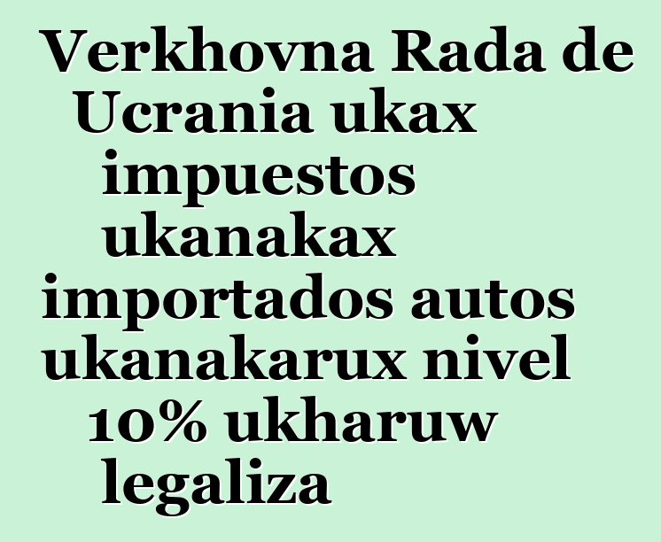 Verkhovna Rada de Ucrania ukax impuestos ukanakax importados autos ukanakarux nivel 10% ukharuw legaliza